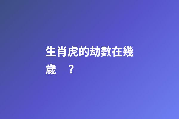 生肖虎的劫數在幾歲？